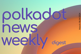 Polkadot Ecosystem Weekly Digest. March 18–24/2024