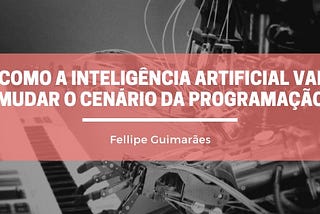 Inteligências Artificiais que vão mudar o cenário da Programação