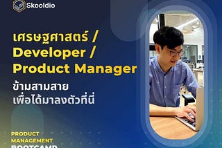 เศรษฐศาสตร์ / Developer / Product Manager ข้ามสามสายเพื่อได้มาลงตัวที่นี่