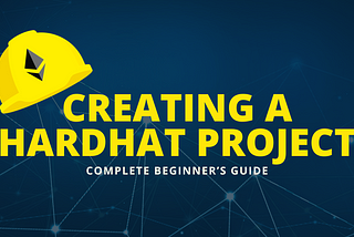Creating a Hardhat Project: Complete Beginners’ Guide.