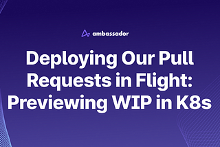 Deploying Our Pull Requests in Flight: Previewing WIP in K8s