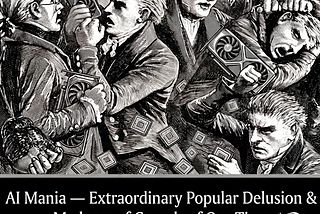AI Mania — Extraordinary Popular Delusion & Madness of Crowds of Our Time