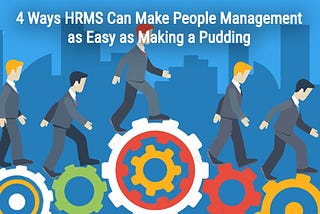 4 Ways HRMS Can Make People Management as Easy as Making a Pudding