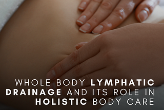 Whole Body Lymphatic Drainage and Its Role in Holistic Body Care