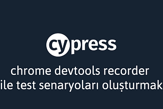 Cypress İpuçları #5: Chrome DevTools Recorder ile Test Senaryoları Oluşturmak