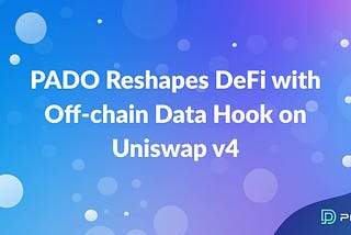 PADO Reshapes DeFi with Off-chain Data Hook on Uniswap v4