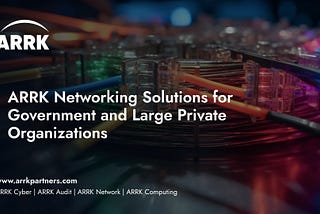 ARRK Networking Solutions for Government and Large Private Organizations
