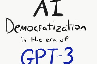 AI Democratization in the Era of GPT-3