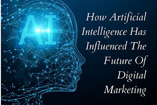 How Artificial Intelligence has influenced the future of Digital Marketing