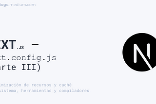Next.js — next.config.js (parte III):Optimización de recursos y caché, y Ecosistema, herramientas
