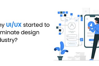Why Did UI/UX Start To Dominate The Design Industry?