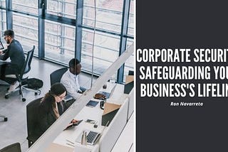 Ron Navarreta on Corporate Security: Safeguarding Your Business’s Lifeline