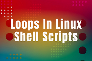 Linux — Shell Scripting/Loops