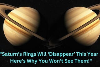 “Saturn’s Rings Will ‘Disappear’ This Year — Here’s Why You Won’t See Them!”
