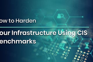 How to Harden Your Infrastructure Using CIS Benchmarks