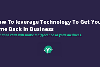 How To leverage Technology To Get Your Time Back In Business