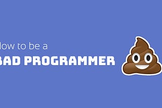 How to be a bad programmer?