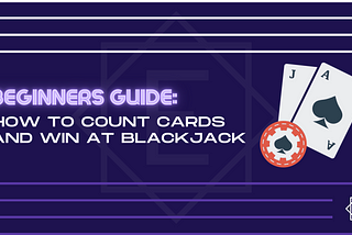 Beginner’s Guide: How to Count Cards & Win at Blackjack