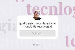 Qual o seu maior desafio no mundo da tecnologia?