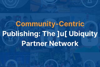 Community-Centric Publishing: The ]u[ Ubiquity Partner Network