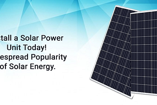 Install a Solar Power Unit Today! Widespread Popularity of Solar Energy.
