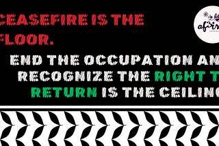 Ceasefire is the floor. End the Occupation and Recognize the Right to Return is the ceiling.