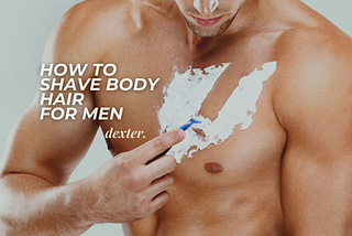 How to Shave Body Hair for Men — The Ultimate Guide!