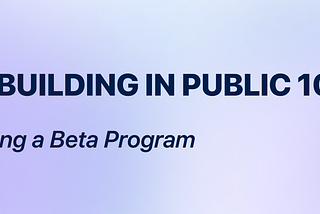 Building in Public 10: Running a Beta Program