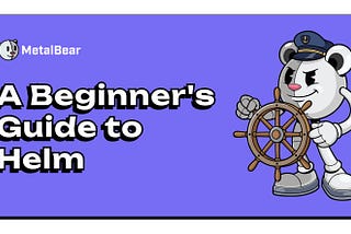 A Beginner’s Guide to Helm