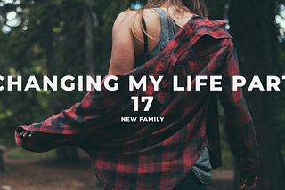 Changing my Life Part 17: New Family