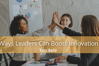 Ways Leaders Can Boost Innovation