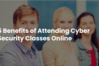 5 Benefits of Attending Cyber Security Classes Online