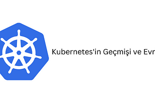 Kubernetes’in Geçmişi ve Evrimi