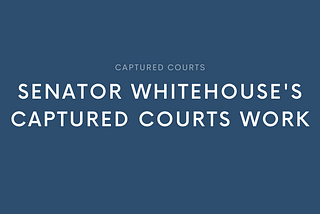 SENATOR WHITEHOUSE ON CAPTURED COURTS