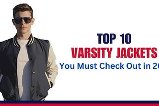 Top 10 Varsity Jackets You Must Check Out in 2023