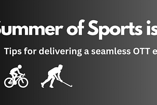 The Summer of Sports is here: Tips for delivering a seamless OTT experience