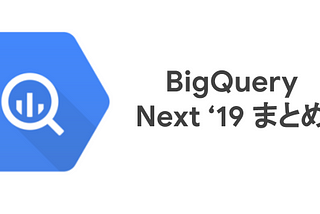 Google Cloud Next 2019 in SF , BigQuery 関連発表まとめ