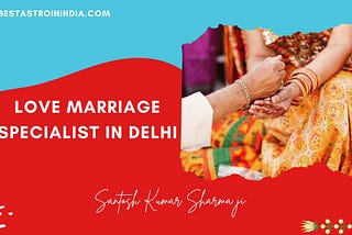 Navigate Your Way to Happily Ever After with a Love Marriage Specialist in Delhi