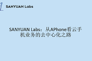 SANYUAN Labs：从APhone看云手机业务的去中心化之路