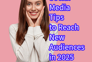 Social Media: 10 Tips to Reach New Audiences in 2025