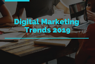5 Marketing Trends You Should Really Keep an Eye On in 2019