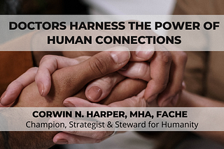 Doctors Harness the Power of Human Connections - Corwin N. Harper, MHA, FACHE