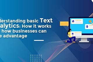 Understanding basic Text Anlytics: How it works and how businesses can take advantage