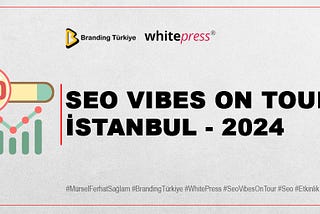 WHITEPRESS SEO VIBES İSTANBUL — 2024 ETKİNLİĞİ