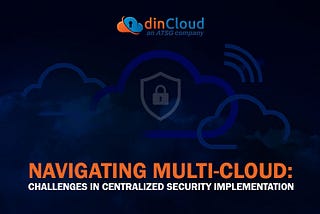 The Challenges in Implementing a Centralized Security Model for Multi-Cloud Environments
