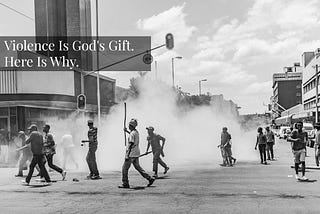 Violence Is God’s Gift. Here Is Why.