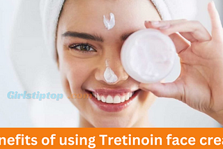 Benefits of using Tretinoin face cream