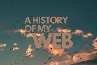 A HISTORY OF MY WEB