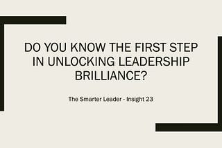 Do You Know The First Step In Unlocking Leadership Brilliance?
