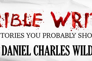 Horrible Writing: 10 Horror Stories You Probably Shouldn’t Read by Daniel Charles Wild
